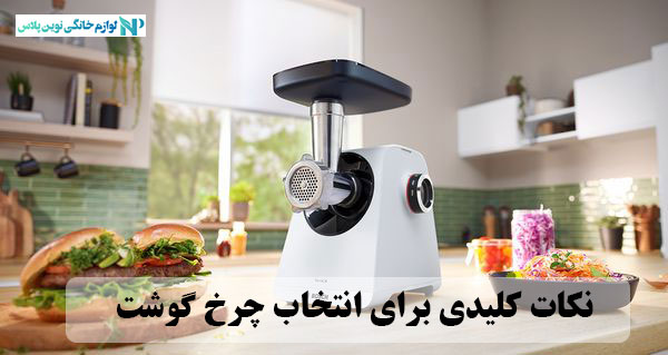 ۷ نکته کلیدی برای انتخاب چرخ گوشت مناسب برای آشپزخانه خانه
